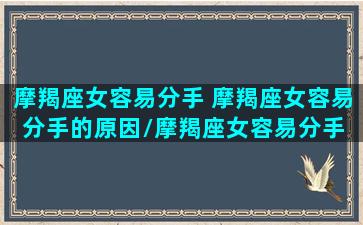 摩羯座女容易分手 摩羯座女容易分手的原因/摩羯座女容易分手 摩羯座女容易分手的原因-我的网站